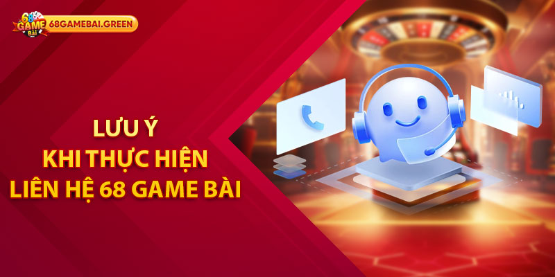 Lưu ý khi thực hiện liên hệ 68 Game Bài