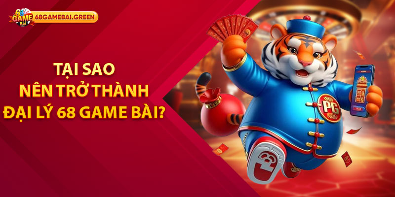 Tại sao nên trở thành đại lý 68 Game Bài?