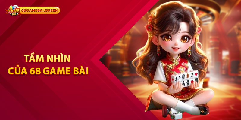 Giới thiệu 68 Game Bài – Cổng Game Uy Tín Chất Lượng 2 Tầm nhìn của 68 game bài