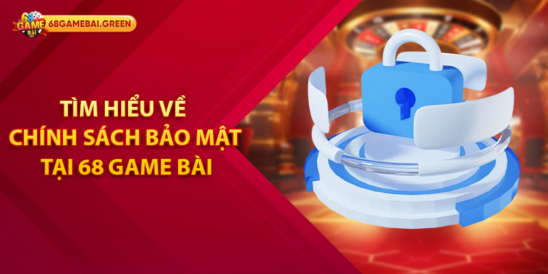 Tìm hiểu về chính sách bảo mật tại 68 Game Bài
