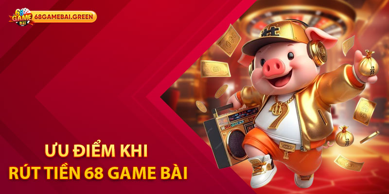 Hướng dẫn Rút Tiền 68 Game Bài An Toàn Nhanh Chóng 1 Ưu điểm khi rút tiền 68 Game Bài